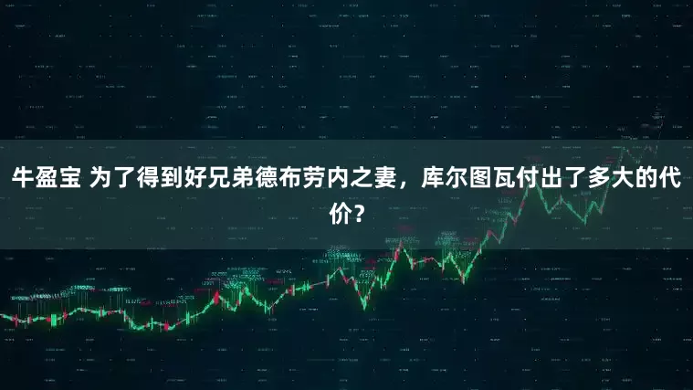 牛盈宝 为了得到好兄弟德布劳内之妻，库尔图瓦付出了多大的代价？