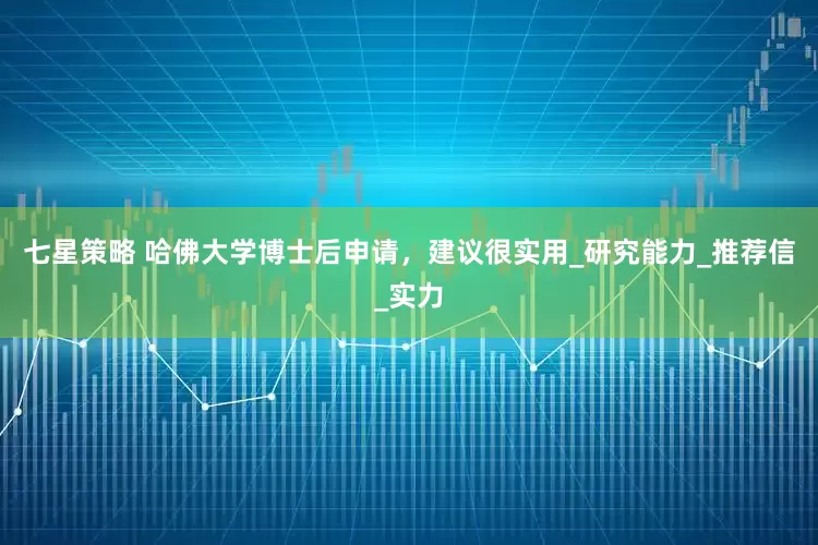 七星策略 哈佛大学博士后申请，建议很实用_研究能力_推荐信_实力