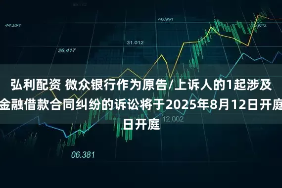 弘利配资 微众银行作为原告/上诉人的1起涉及金融借款合同纠纷的诉讼将于2025年8月12日开庭