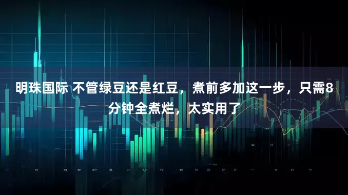 明珠国际 不管绿豆还是红豆，煮前多加这一步，只需8分钟全煮烂，太实用了