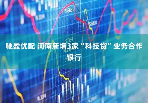 驰盈优配 河南新增3家“科技贷”业务合作银行